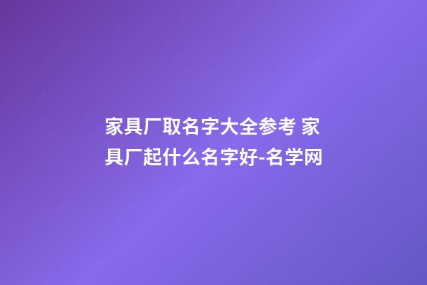 家具厂取名字大全参考 家具厂起什么名字好-名学网